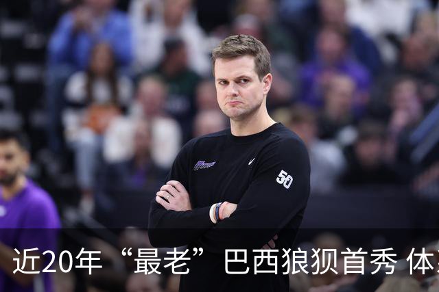 近20年“最老”巴西狼狈首秀 体系遭拆解平局已是侥幸
